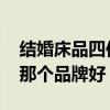 結(jié)婚床品四件套什么品牌的好 婚慶床品套件那個(gè)品牌好 