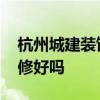 杭州城建裝飾怎么樣 求大神解答杭州城建裝修好嗎 
