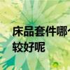 床品套件哪個(gè)牌子好用 床品套件哪個(gè)牌子比較好呢 