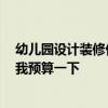 幼兒園設(shè)計(jì)裝修價(jià)格多少 問問幼兒園裝修如何設(shè)計(jì) 大家?guī)臀翌A(yù)算一下 