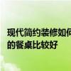 現(xiàn)代簡(jiǎn)約裝修如何選擇餐桌 現(xiàn)代簡(jiǎn)約風(fēng)格的餐廳用什么質(zhì)地的餐桌比較好 