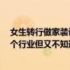 女生轉(zhuǎn)行做家裝設(shè)計(jì) 我去年畢業(yè)現(xiàn)在在做家裝設(shè)計(jì) 好想換個(gè)行業(yè)但又不知道可以做什么 