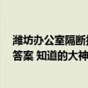 濰坊辦公室隔斷報(bào)價(jià) 濰坊辦公室隔斷哪家產(chǎn)品質(zhì)量棒 急求答案 知道的大神麻煩回復(fù)一下 