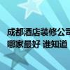 成都酒店裝修公司哪個比較好 快進來討論一下成都酒店裝飾哪家最好 誰知道 