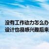 沒有工作動(dòng)力怎么辦？本來對(duì)在家裝公司做設(shè)計(jì)師助理很感興趣但是對(duì)設(shè)計(jì)也很感興趣后來工作人員被調(diào)到前臺(tái)而我最近沒有