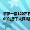 裝修一套120左右房子大概要多少錢 請裝修公司設計一套150㎡的房子大概需要多少錢 