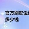 官方別墅設(shè)計多少錢 哪位說說別墅設(shè)計大概多少錢 