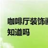 咖啡廳裝飾畫設計說明 咖啡廳設計說明 有人知道嗎 