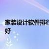 家裝設(shè)計軟件排行榜前十名 看家裝設(shè)計可以用什么軟件哪個好 