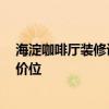 海淀咖啡廳裝修設(shè)計價格 昆明咖啡廳裝修哪家做的好 什么價位 