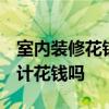 室內(nèi)裝修花錢設(shè)計值嗎 家居裝修 裝修公司設(shè)計花錢嗎 