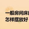 一般房間床的位置怎么擺放 我想問床的位置怎樣擺放好 
