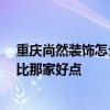 重慶尚然裝飾怎么樣 尚然裝飾怎么樣 和重慶宏偉裝飾公司比那家好點(diǎn) 