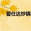 愛仕達炒鍋怎么樣啊 愛仕達炒鍋怎么樣 