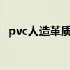 pvc人造革質(zhì)量如何 pvc人造革廠家哪家最好 