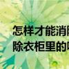 怎樣才能消除衣柜里的異味 哪位了解如何消除衣柜里的味道 