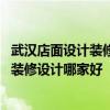 武漢店面設(shè)計(jì)裝修哪家好 問(wèn)一下誰(shuí)大哥大姐熟悉武漢餐飲店裝修設(shè)計(jì)哪家好 
