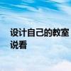 設(shè)計(jì)自己的教室 問(wèn)問(wèn)哪個(gè)懂得怎么設(shè)計(jì)教室比較好 誰(shuí)能說(shuō)說(shuō)看 