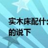 實(shí)木床配什么床頭柜 實(shí)木床配什么柜子了解的說(shuō)下 