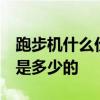 跑步機(jī)什么價(jià)位的好 跑步機(jī)什么牌子好 價(jià)格是多少的 