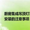 廚房集成吊頂燈壞了如何更換 廚房燈壞了 想問廚房吊頂燈安裝的注意事項(xiàng) 