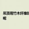 吊頂用竹木纖維好嗎 自家的房子安裝竹木吊頂?shù)母杏X怎么樣呢 