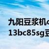 九陽豆?jié){機(jī)dj12b-d61sg多少錢 哪位清楚dj13bc85sg豆?jié){機(jī)多少錢 