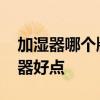 加濕器哪個(gè)牌子比較好 請(qǐng)問(wèn)什么牌子的加濕器好點(diǎn) 