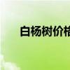 白楊樹價(jià)格和圖片 白楊樹價(jià)格是多少 