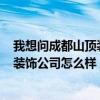 我想問(wèn)成都山頂裝飾公司怎么樣_裝修公司 我想問(wèn)成都山頂裝飾公司怎么樣 
