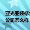 亞光亞裝修公司怎么樣 你們覺得亞光亞裝飾公司怎么樣 
