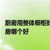 廚房用整體櫥柜好還是木工打制櫥柜好 求解打櫥柜和整體廚房哪個(gè)好 