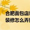 合肥面包店裝修 誰朋友說說安徽合肥面包店裝修怎么弄好 合肥面包店裝修 誰朋友說說安徽合肥面包店裝修怎么弄好