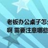 老板辦公桌子怎么樣最好 買的實(shí)木老板辦公桌 要怎么保養(yǎng)啊 需要注意哪些細(xì)節(jié) 