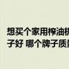 想買個(gè)家用榨油機(jī)哪個(gè)牌子好 求問大神家用榨油機(jī)買什么牌子好 哪個(gè)牌子質(zhì)量最好 