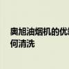 奧旭油煙機的優(yōu)缺點 奧旭油煙機質(zhì)量怎樣樣 奧旭油煙機如何清洗 