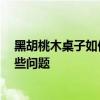 黑胡桃木桌子如何保養(yǎng) 黑胡桃木家具如何保養(yǎng) 需要注意哪些問題 
