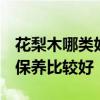 花梨木哪類好 什么是花梨木 花梨木應(yīng)該怎樣保養(yǎng)比較好 