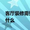 客廳裝修需要注意什么呢 客廳裝修需要注意什么 