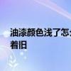 油漆顏色淺了怎么辦 感覺顏色涂淺了如何辦 看著是不是顯著舊 