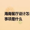 海南餐廳設(shè)計(jì)怎么樣 哪個(gè)可以給份海南餐廳設(shè)計(jì)說(shuō)明 注意事項(xiàng)是什么 