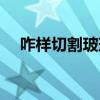 咋樣切割玻璃 怎么切割玻璃誰可以說說 