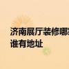 濟(jì)南展廳裝修哪家好點(diǎn)的 濟(jì)南展廳裝修公司哪家比較專(zhuān)業(yè) 誰(shuí)有地址 