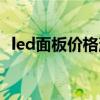 led面板價(jià)格消息 led面板價(jià)格大概是多少 