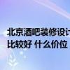 北京酒吧裝修設(shè)計(jì)大概多少錢(qián) 南京酒吧裝修設(shè)計(jì)團(tuán)隊(duì)哪一家比較好 什么價(jià)位 