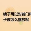 鏡子可以對(duì)著門(mén)嗎?鏡子該如何擺放? 我家有兩個(gè)門(mén)相對(duì)的鏡子該怎么擺放呢 