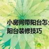 小房間帶陽(yáng)臺(tái)怎么裝修 小臥室?guī)ш?yáng)臺(tái)要怎么裝修好 臥室?guī)ш?yáng)臺(tái)裝修技巧 