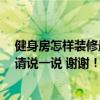 健身房怎樣裝修最合適 健身房裝修要求有哪些 了解的朋友請(qǐng)說(shuō)一說(shuō) 謝謝！ 