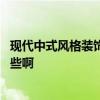 現(xiàn)代中式風(fēng)格裝飾品類別特征 誰知道現(xiàn)代中式裝修元素有哪些啊 