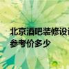 北京酒吧裝修設計大概多少錢 問一下北京市酒吧裝修設計 參考價多少 